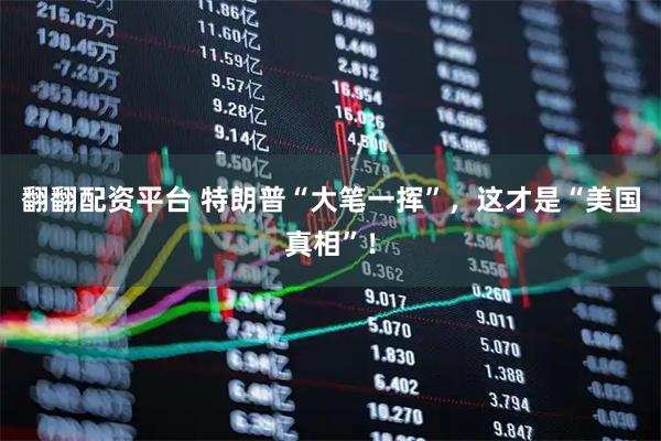 翻翻配资平台 特朗普“大笔一挥”，这才是“美国真相”！