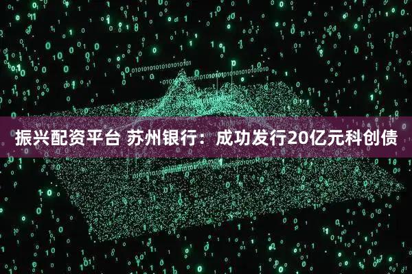 振兴配资平台 苏州银行：成功发行20亿元科创债
