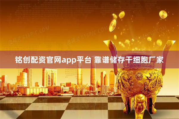铭创配资官网app平台 靠谱储存干细胞厂家