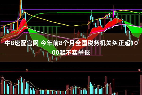 牛8速配官网 今年前8个月全国税务机关纠正超1000起不实举报