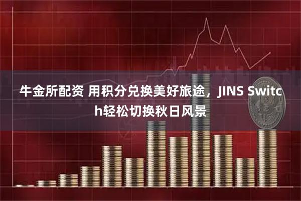 牛金所配资 用积分兑换美好旅途，JINS Switch轻松切换秋日风景