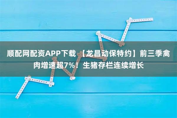 顺配网配资APP下载 【龙昌动保特约】前三季禽肉增速超7%！生猪存栏连续增长