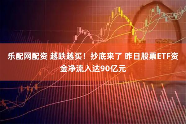 乐配网配资 越跌越买！抄底来了 昨日股票ETF资金净流入达90亿元