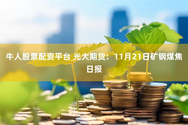 牛人股票配资平台 光大期货：11月21日矿钢煤焦日报