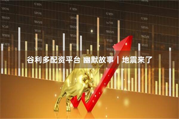 谷利多配资平台 幽默故事｜地震来了