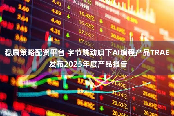 稳赢策略配资平台 字节跳动旗下AI编程产品TRAE 发布2025年度产品报告